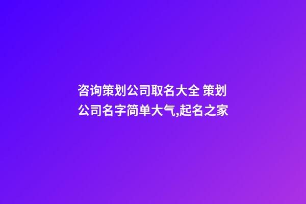 咨询策划公司取名大全 策划公司名字简单大气,起名之家-第1张-公司起名-玄机派